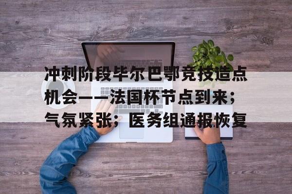 包含冲刺阶段毕尔巴鄂竞技造点机会——法国杯节点到来；气氛紧张；医务组通报恢复的词条